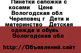 Пинетки-сапожки с косами. › Цена ­ 200 - Вологодская обл., Череповец г. Дети и материнство » Детская одежда и обувь   . Вологодская обл.